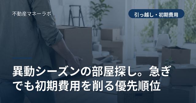 異動シーズンの部屋探し。急ぎでも初期費用を削る優先順位