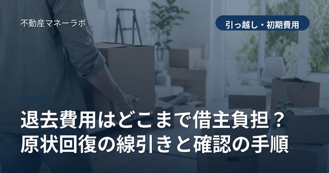 退去費用はどこまで借主負担？原状回復の線引きと確認の手順